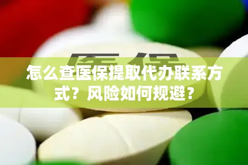 怎么查医保提取代办联系方式？风险如何规避？
